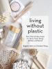 Living Without Plastic : More Than 100 Easy Swaps for Home, Travel, Dining, Holidays, and Beyond by Allen, Brigette