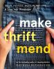 Make, Thrift, Mend : Stitch, Patch, Darn, Plant-Dye & Love Your Wardrobe by Rodabaugh, Katrina
